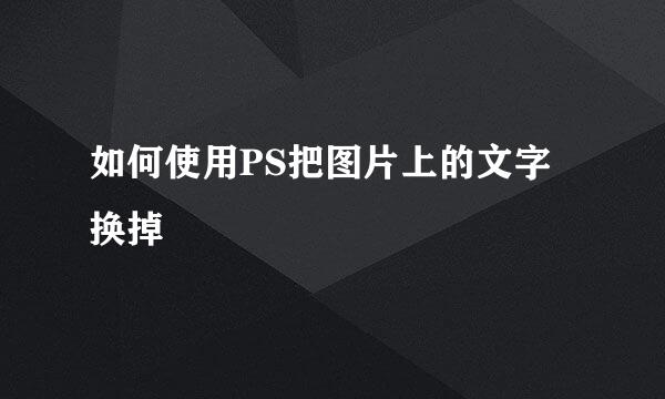 如何使用PS把图片上的文字换掉