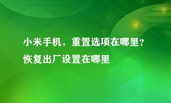 小米手机，重置选项在哪里？恢复出厂设置在哪里