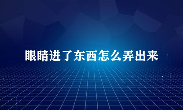 眼睛进了东西怎么弄出来