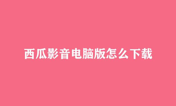 西瓜影音电脑版怎么下载