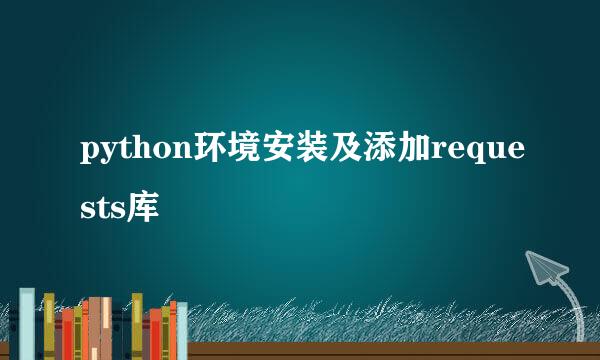 python环境安装及添加requests库