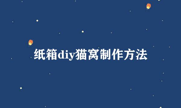 纸箱diy猫窝制作方法