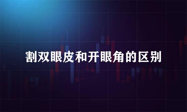 割双眼皮和开眼角的区别
