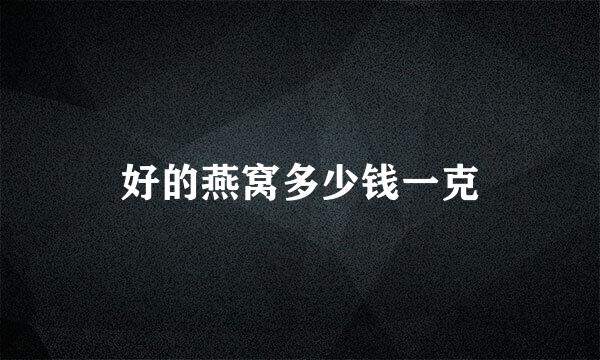 好的燕窝多少钱一克