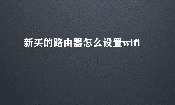 新买的路由器怎么设置wifi