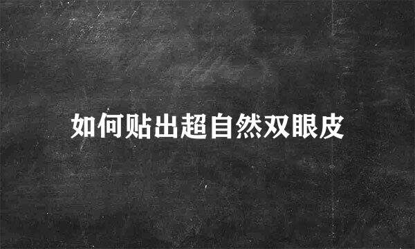 如何贴出超自然双眼皮