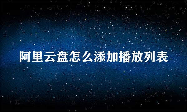阿里云盘怎么添加播放列表
