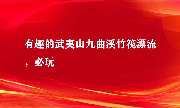 有趣的武夷山九曲溪竹筏漂流，必玩