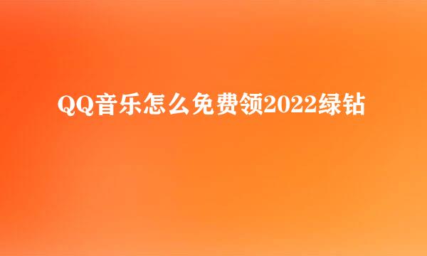 QQ音乐怎么免费领2022绿钻