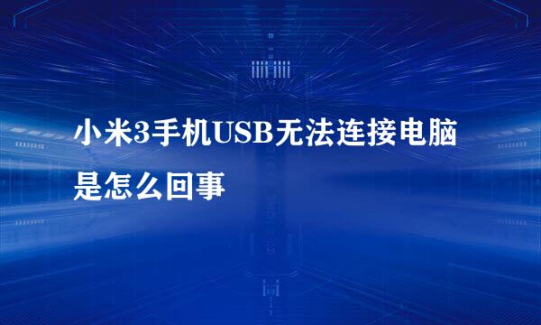 小米3手机USB无法连接电脑是怎么回事