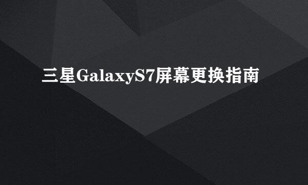 三星GalaxyS7屏幕更换指南