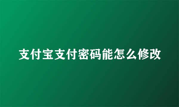 支付宝支付密码能怎么修改