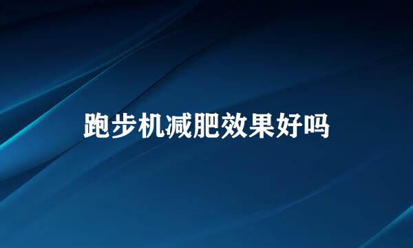 跑步机减肥效果好吗