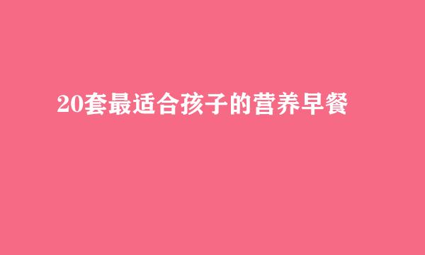 20套最适合孩子的营养早餐