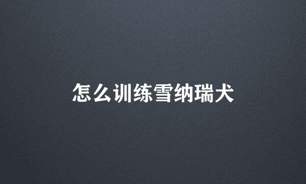 怎么训练雪纳瑞犬