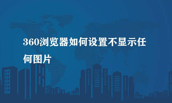 360浏览器如何设置不显示任何图片