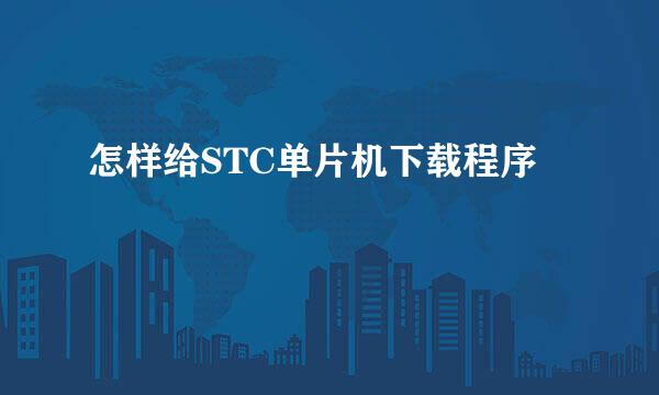 怎样给STC单片机下载程序