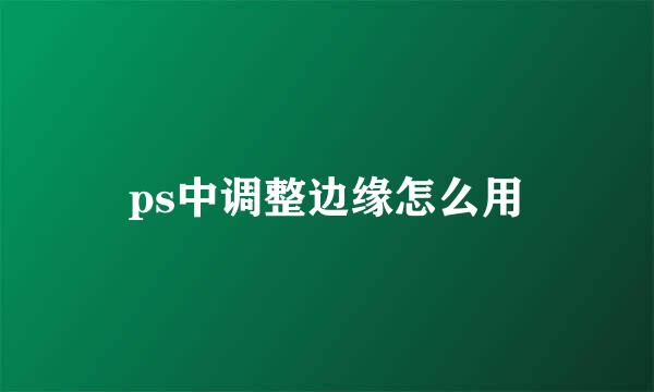 ps中调整边缘怎么用