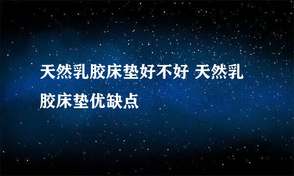 天然乳胶床垫好不好 天然乳胶床垫优缺点
