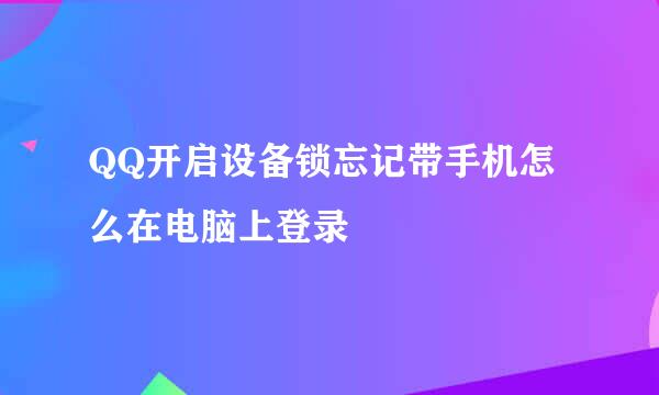 QQ开启设备锁忘记带手机怎么在电脑上登录