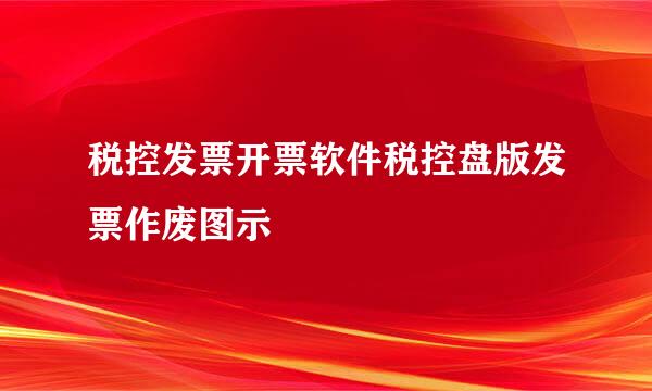 税控发票开票软件税控盘版发票作废图示