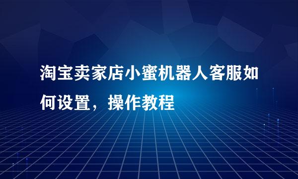 淘宝卖家店小蜜机器人客服如何设置，操作教程