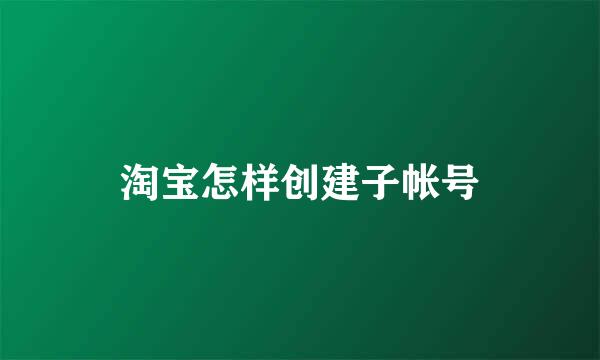 淘宝怎样创建子帐号