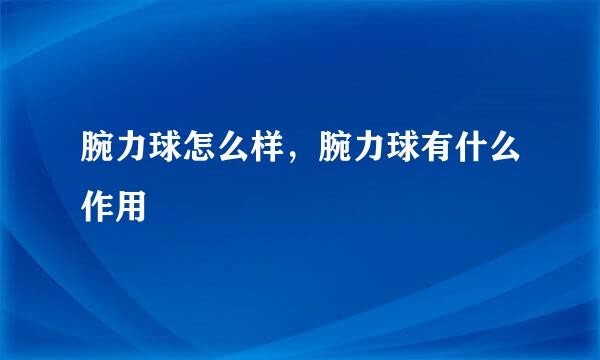 腕力球怎么样，腕力球有什么作用