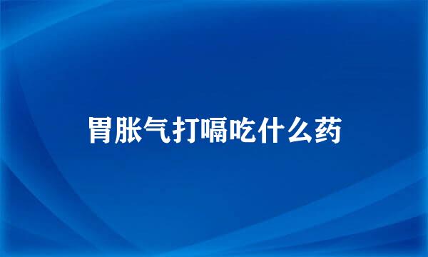 胃胀气打嗝吃什么药