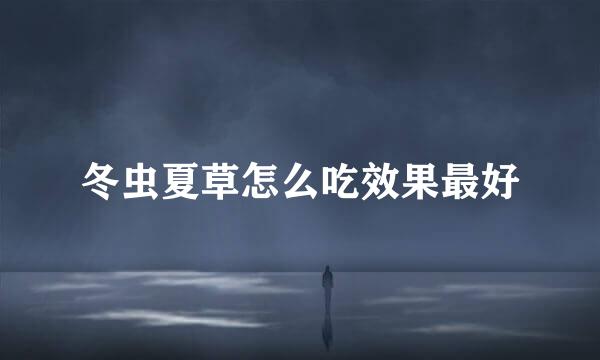 冬虫夏草怎么吃效果最好