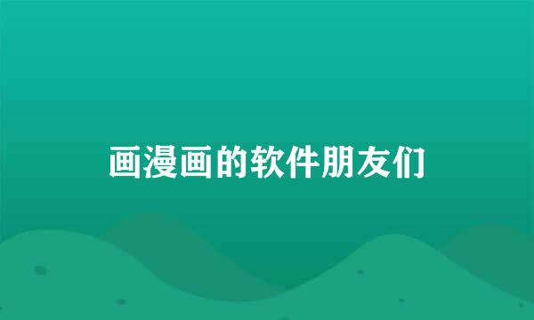 画漫画的软件朋友们