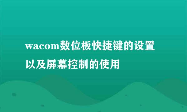 wacom数位板快捷键的设置以及屏幕控制的使用