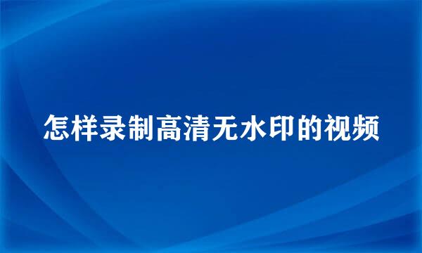 怎样录制高清无水印的视频