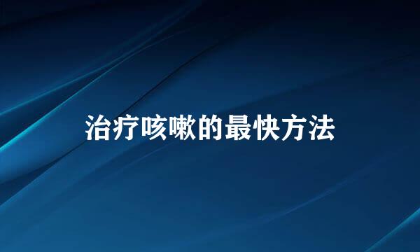 治疗咳嗽的最快方法