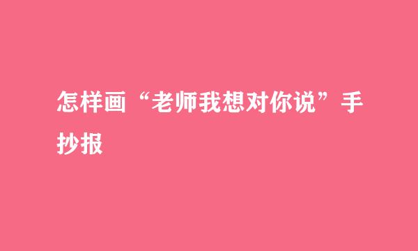 怎样画“老师我想对你说”手抄报