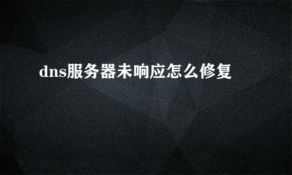 dns服务器未响应怎么修复