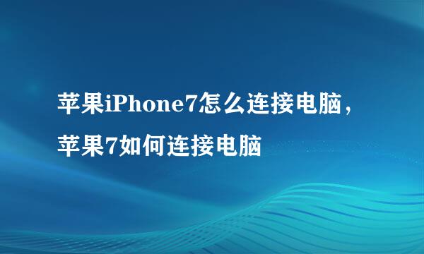 苹果iPhone7怎么连接电脑，苹果7如何连接电脑