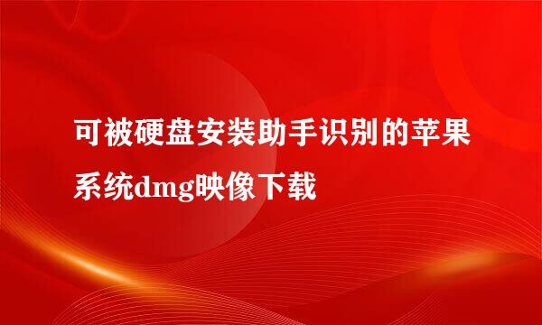 可被硬盘安装助手识别的苹果系统dmg映像下载
