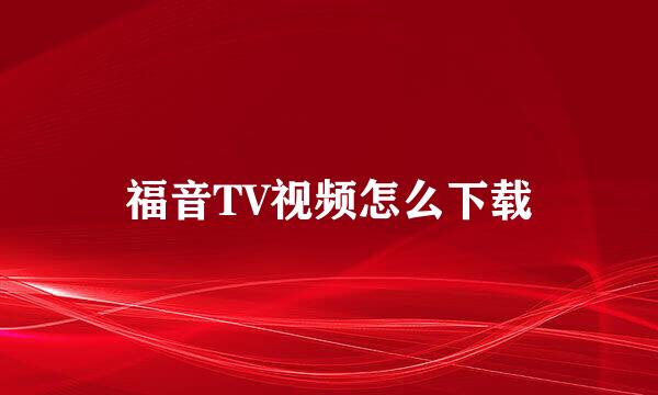 福音TV视频怎么下载