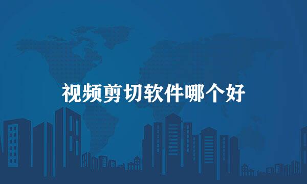 视频剪切软件哪个好