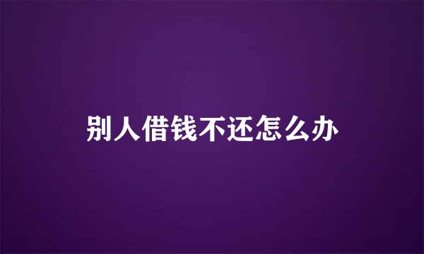 别人借钱不还怎么办