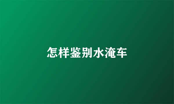 怎样鉴别水淹车