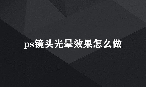 ps镜头光晕效果怎么做
