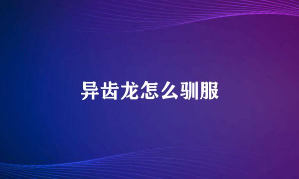 异齿龙怎么驯服