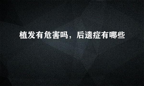 植发有危害吗,后遗症有哪些