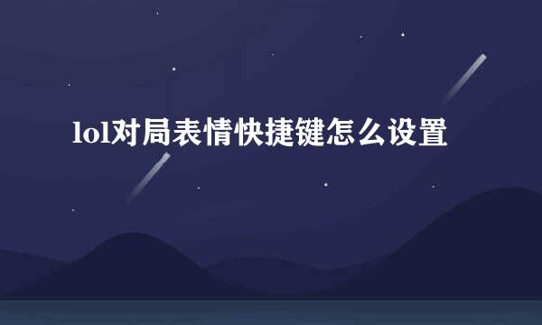 lol对局表情快捷键怎么设置