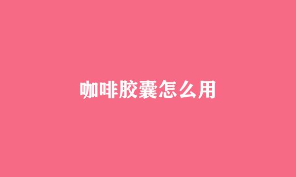 咖啡胶囊怎么用