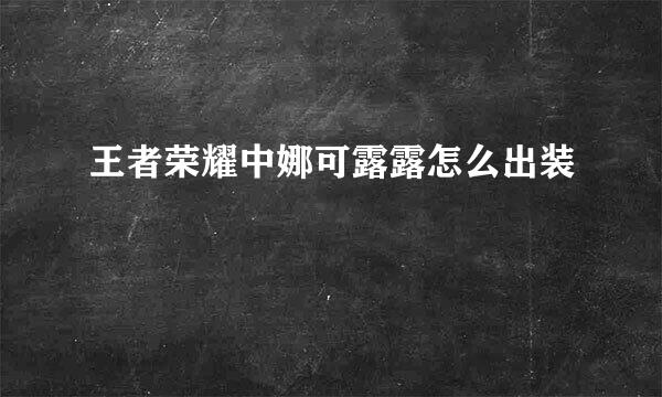 王者荣耀中娜可露露怎么出装