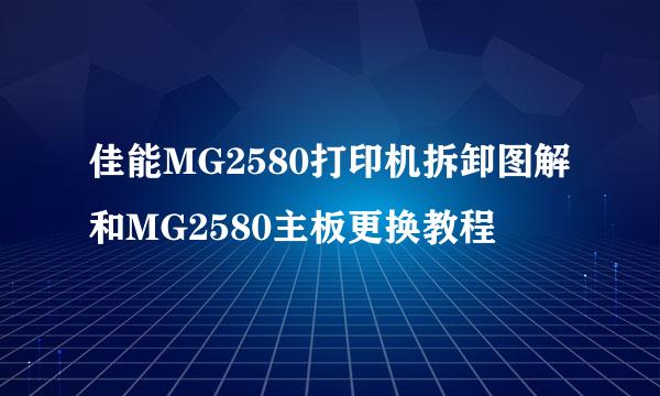 佳能MG2580打印机拆卸图解和MG2580主板更换教程