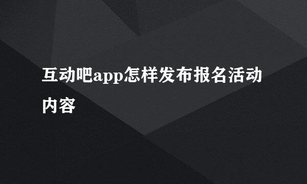 互动吧app怎样发布报名活动内容